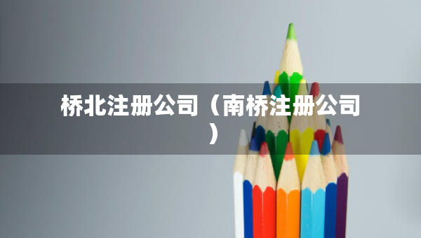 桥北注册公司（南桥注册公司）