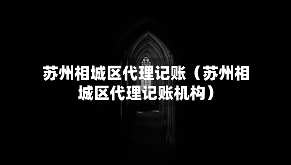 苏州相城区代理记账（苏州相城区代理记账机构）