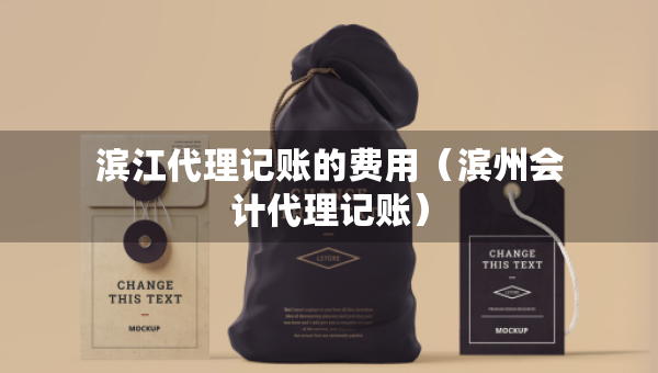 滨江代理记账的费用（滨州会计代理记账）
