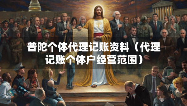 普陀个体代理记账资料（代理记账个体户经营范围）