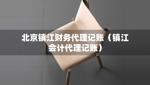 北京镇江财务代理记账（镇江会计代理记账）
