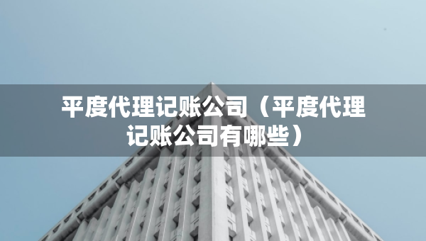 平度代理记账公司（平度代理记账公司有哪些）