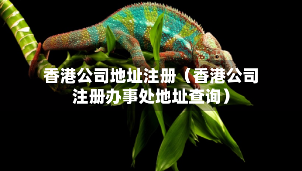 香港公司地址注册（香港公司注册办事处地址查询）