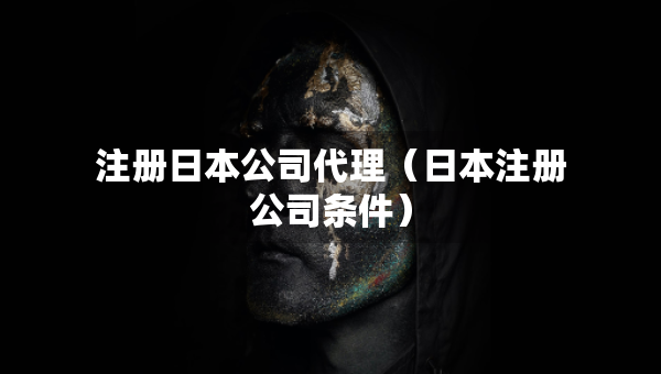 注册日本公司代理（日本注册公司条件）