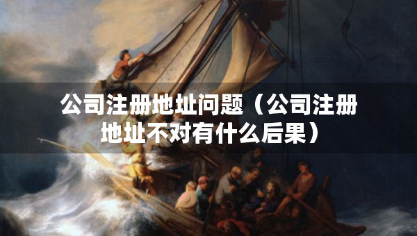 公司注册地址问题（公司注册地址不对有什么后果）
