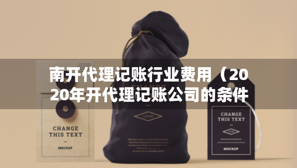 南开代理记账行业费用（2020年开代理记账公司的条件）