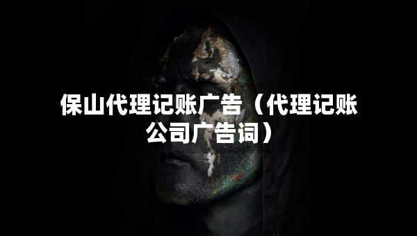 保山代理记账广告（代理记账公司广告词）
