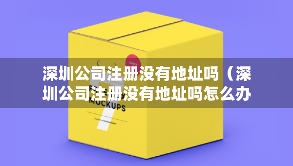 深圳公司注册没有地址吗（深圳公司注册没有地址吗怎么办）