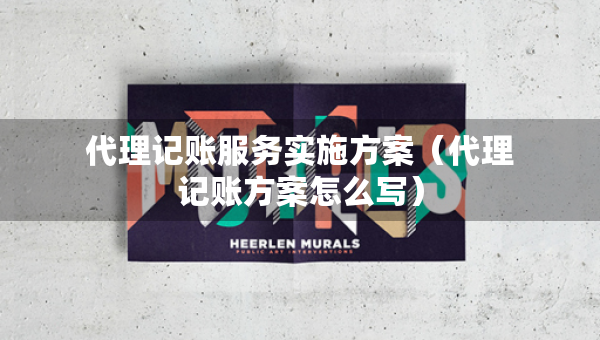 代理记账服务实施方案（代理记账方案怎么写）
