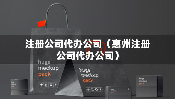 注册公司代办公司（惠州注册公司代办公司）
