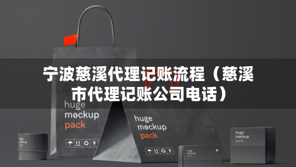 宁波慈溪代理记账流程（慈溪市代理记账公司电话）