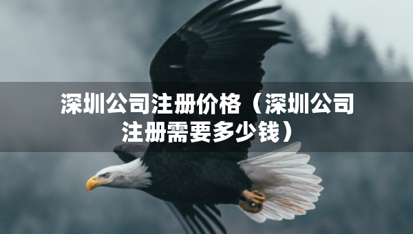 深圳公司注册价格（深圳公司注册需要多少钱）