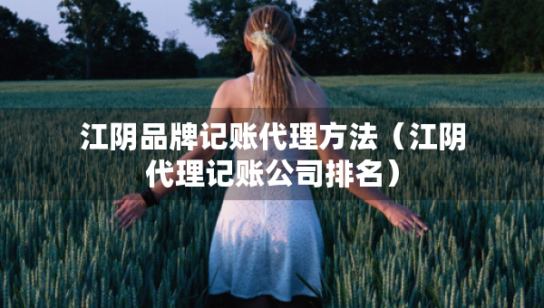 江阴品牌记账代理方法（江阴代理记账公司排名）