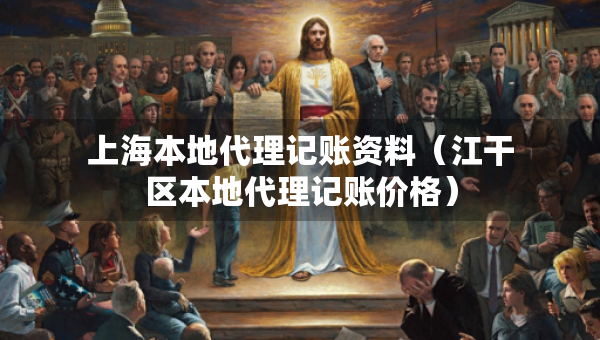 上海本地代理记账资料(江干区本地代理记账价格) 上海本地代理记账资料(江干区本地代理记账价格)