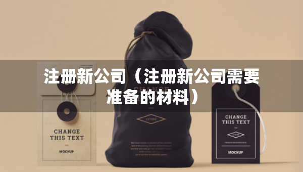 注册新公司（注册新公司需要准备的材料）