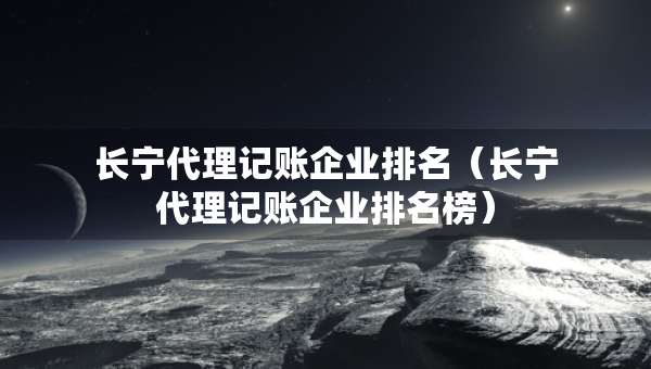长宁代理记账企业排名（长宁代理记账企业排名榜）