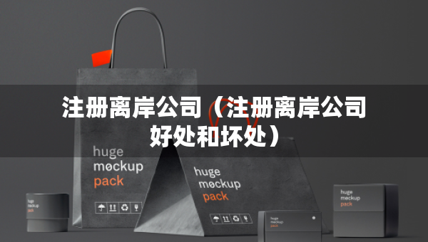 注册离岸公司（注册离岸公司好处和坏处）