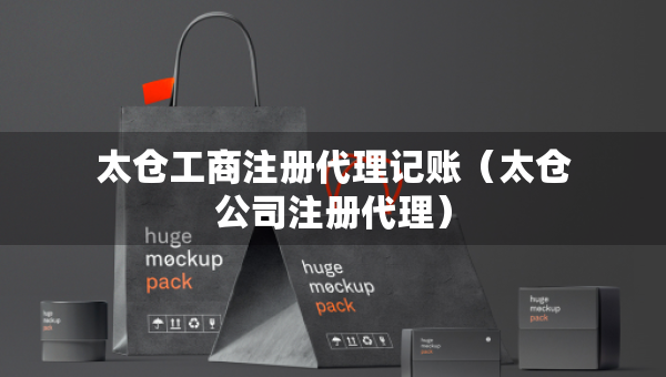 太仓工商注册代理记账（太仓公司注册代理）