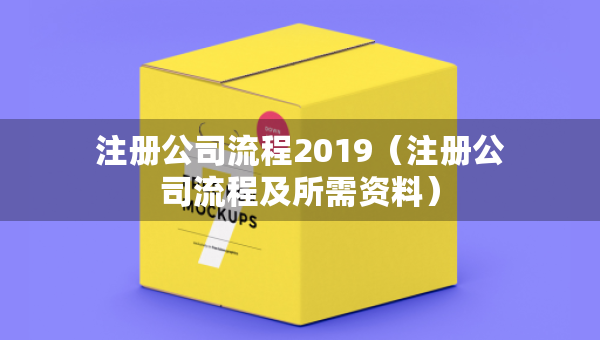 注册公司流程2019（注册公司流程及所需资料）