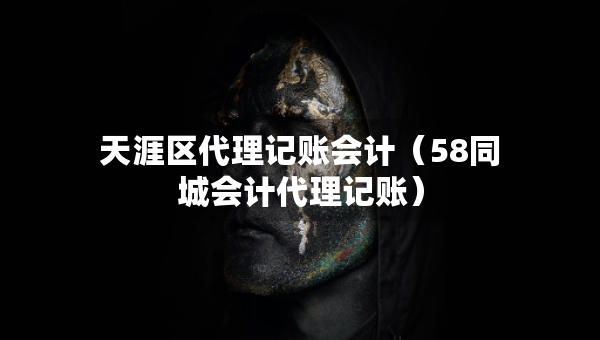 天涯区代理记账会计（58同城会计代理记账）