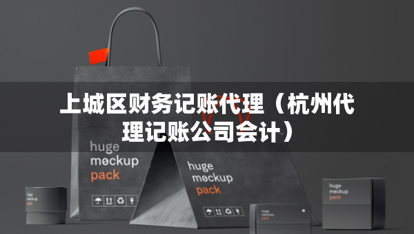 上城区财务记账代理（杭州代理记账公司会计）