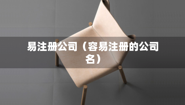 易注册公司（容易注册的公司名）