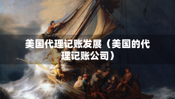 美国代理记账发展（美国的代理记账公司）