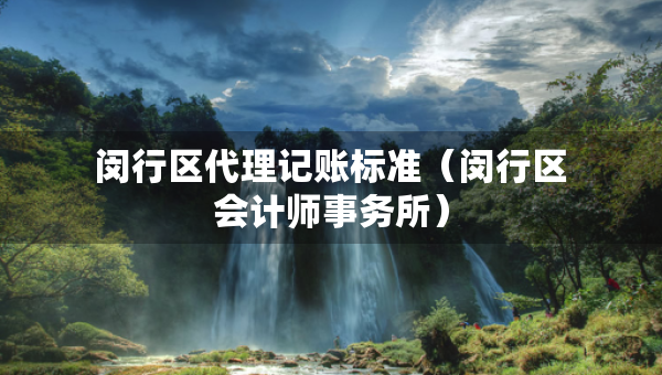 闵行区代理记账标准（闵行区会计师事务所）