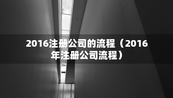 2016注册公司的流程（2016年注册公司流程）