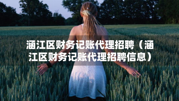 涵江区财务记账代理招聘（涵江区财务记账代理招聘信息）