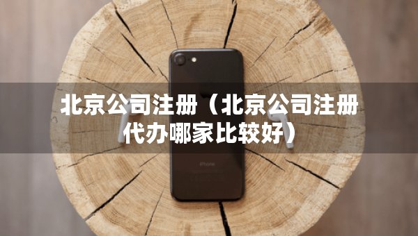 北京公司注册（北京公司注册代办哪家比较好）