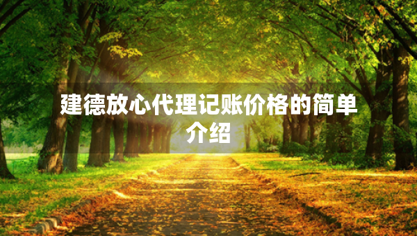 建德放心代理记账价格的简单介绍