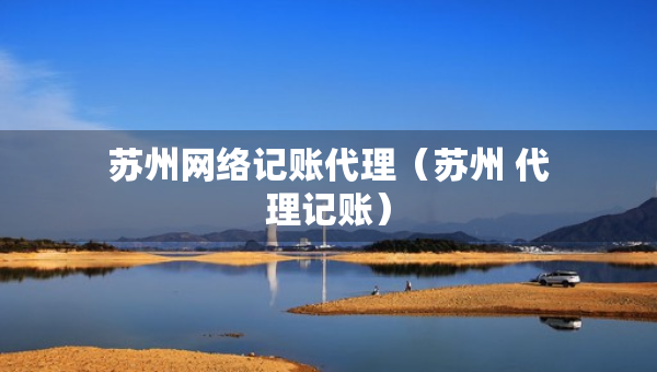 苏州网络记账代理（苏州 代理记账）