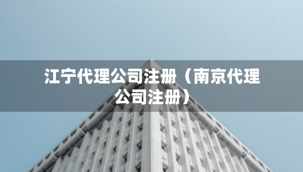 江宁代理公司注册（南京代理公司注册）