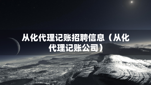 从化代理记账招聘信息（从化代理记账公司）