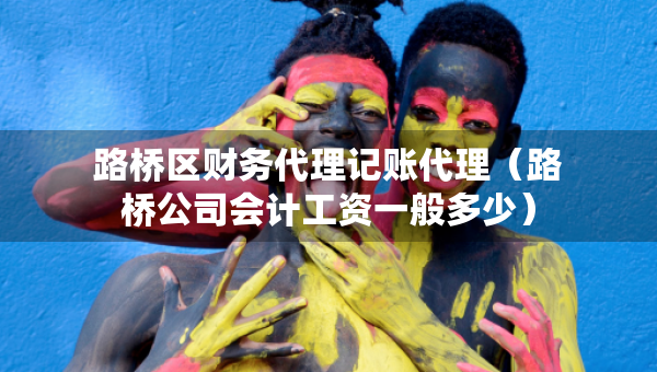 路桥区财务代理记账代理（路桥公司会计工资一般多少）