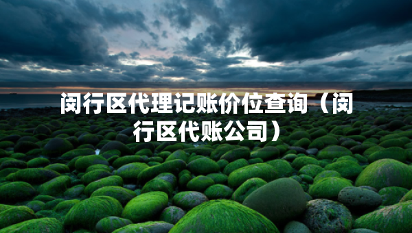 闵行区代理记账价位查询（闵行区代账公司）