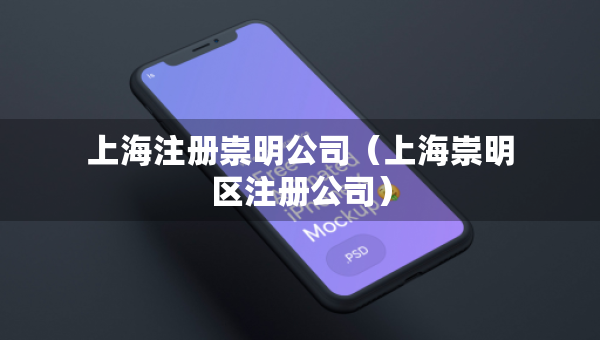 上海注册崇明公司（上海崇明区注册公司）