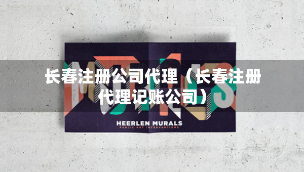 长春注册公司代理（长春注册代理记账公司）
