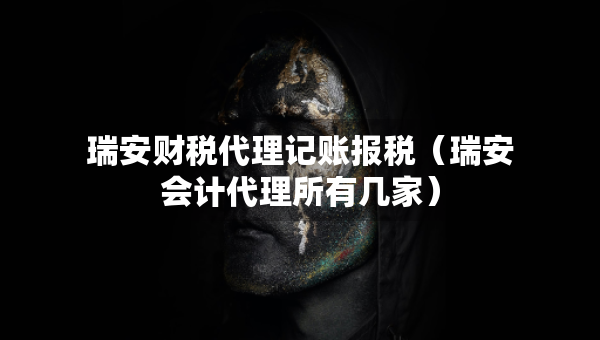 瑞安财税代理记账报税（瑞安会计代理所有几家）