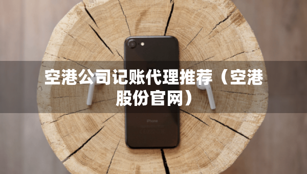 空港公司记账代理推荐（空港股份官网）