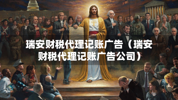 瑞安财税代理记账广告（瑞安财税代理记账广告公司）