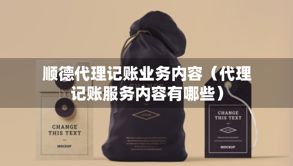 顺德代理记账业务内容（代理记账服务内容有哪些）