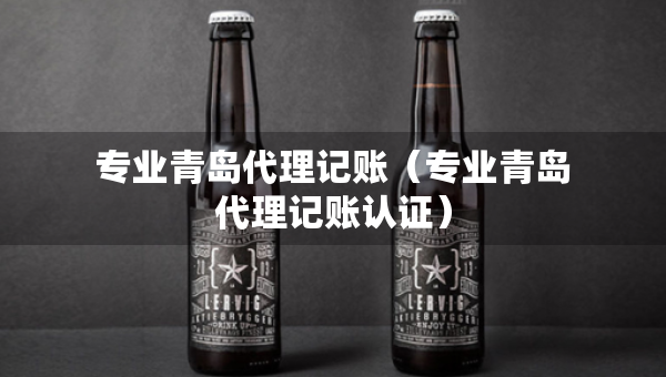 专业青岛代理记账（专业青岛代理记账认证）