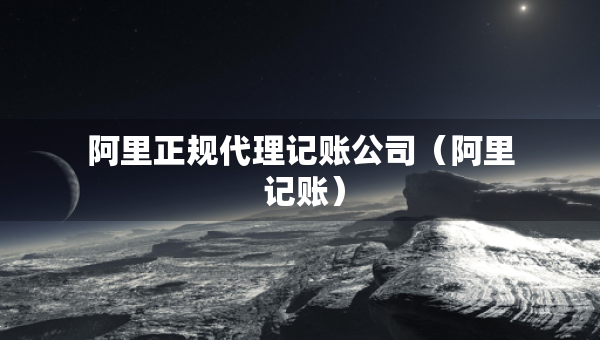 阿里正规代理记账公司（阿里 记账）