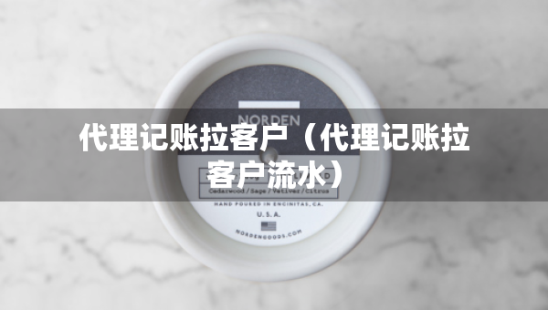 代理记账拉客户（代理记账拉客户流水）