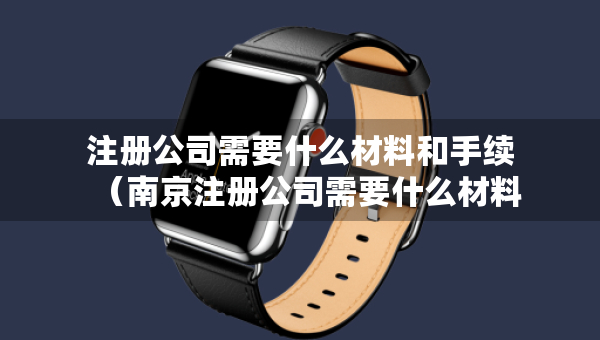 注册公司需要什么材料和手续（南京注册公司需要什么材料和手续）