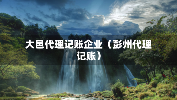 大邑代理记账企业（彭州代理记账）