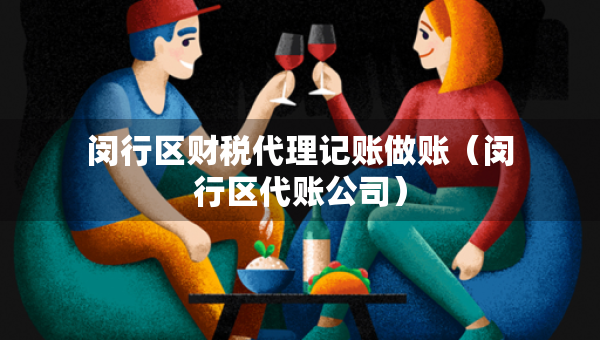 闵行区财税代理记账做账（闵行区代账公司）