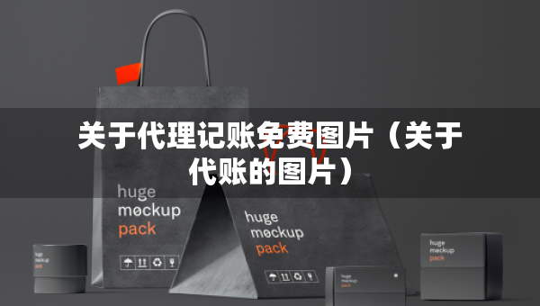 关于代理记账免费图片（关于代账的图片）